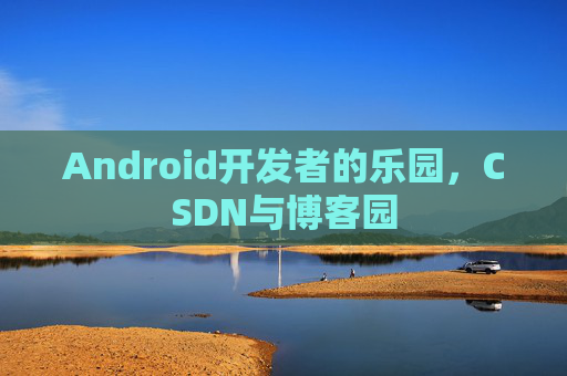 Android开发者的乐园,CSDN与博客园